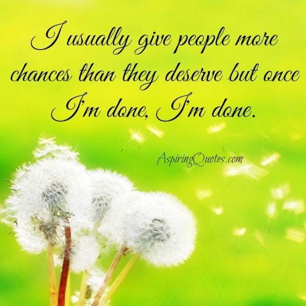 Usually give people more chances than they deserve