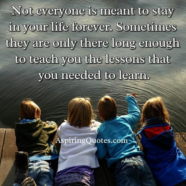 Not everyone is meant to stay in your life