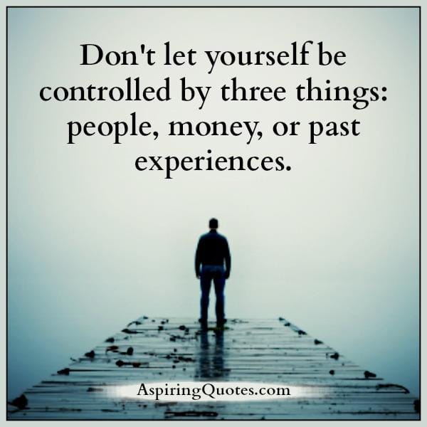 Don't let yourself be controlled by three things